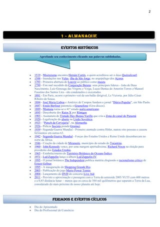 2
 1519 - Moctezuma encontra Hernán Cortés, a quem acreditava ser o deus Quetzalcoatl.
 1588 - Inundações nas Velas, ilha de São Jorge, no arquipélago dos Açores
 1793 - Primeira abertura do Louvre ao público como museu
 1799 - Fim mal sucedido da Conjuração Baiana: seus principais líderes - João de Deus
Nascimento, Luiz Gonzaga das Virgens e Veiga, Lucas Dantas do Amorim Torres e Manoel
Faustino dos Santos Lira - são condenados e executados.
 1881 - Em Paris, ocorre o primeiro voô de um balão dirigível, Le Victoria, por Júlio César
Ribeiro de Sousa.
 1884 - José Maria Lisboa e Américo de Campos fundam o jornal "Diário Popular", em São Paulo.
 1887 - Emile Berliner patenteia o Gramofone (Gira-discos).
 1889 - Montana torna-se o 41º estado norte-americano.
 1895 - Descoberta dos Raios X por Röntgen
 1903 - Assinatura do Tratado Hay-Bunau-Varilla que cria a Zona do canal do Panamá
 1920 - Legalização do aborto na União Soviética.
 1923 - "Putsch da Cervejaria", na Alemanha.
 1926 - Polícia fascista prende Gramsci
 1939 - Segunda Guerra Mundial - Primeiro atentado contra Hitler, matou oito pessoas e causou
ferimentos em outras 63.
 1942 - Segunda Guerra Mundial - Forças dos Estados Unidos e Reino Unido desembarcam no
norte da África
 1946 - Criação da cidade de Miranorte, município do estado do Tocantins.
 1960 - John Kennedy vence, por uma margem apertadíssima, Richard Nixon na eleição para
presidente dos Estados Unidos.
 1965 - Estabelecimento do Território Britânico do Oceano Índico.
 1971 - Led Zeppelin lança o álbum Led Zeppelin IV.
 1995 - O jornal britânico The Independent publica matéria elogiando o racionalismo crítico de
Ernest Gellner.
 1995 - A inauguração do Shopping Grande Rio.
 2003 - Publicação do jogo Mario Power Tennis.
 2004 - Lançamento do DVD do concerto Live Aid.
 2011 - Previsto a aproximação e passagem com a Terra do asteroide 2005 YU55 com 400 metros
e a 0,85 distância lunar – menos que os cerca de 384 mil quilômetros que separam a Terra da Lua,
considerado do mais próximo do nosso planeta até hoje.
 Dia do Aposentado
 Dia do Profissional do Consórcio
1 - almanaque
Eventos Históricos
Aprofunde seu conhecimento clicando nas palavras sublinhadas.
feriados e eventos cíclicos
 