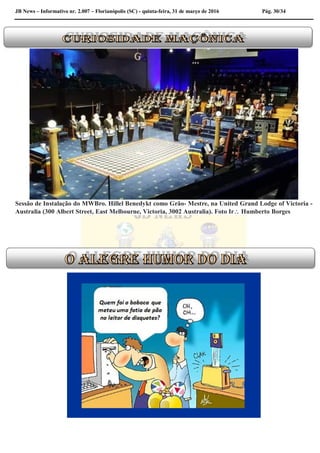 JB News – Informativo nr. 2.007 – Florianópolis (SC) - quinta-feira, 31 de março de 2016 Pág. 30/34
Sessão de Instalação do MWBro. Hillel Benedykt como Grão- Mestre, na United Grand Lodge of Victoria -
Australia (300 Albert Street, East Melbourne, Victoria, 3002 Australia). Foto Ir Humberto Borges
 
