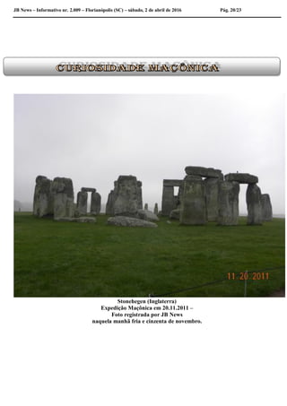 JB News – Informativo nr. 2.009 – Florianópolis (SC) – sábado, 2 de abril de 2016 Pág. 20/23
Stonehegen (Inglaterra)
Expedição Maçônica em 20.11.2011 –
Foto registrada por JB News
naquela manhã fria e cinzenta de novembro.
 