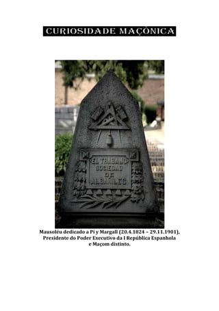 Mausoléu dedicado a Pí y Margall (20.4.1824 – 29.11.1901),
Presidente do Poder Executivo da I República Espanhola
e Maçom distinto.
 