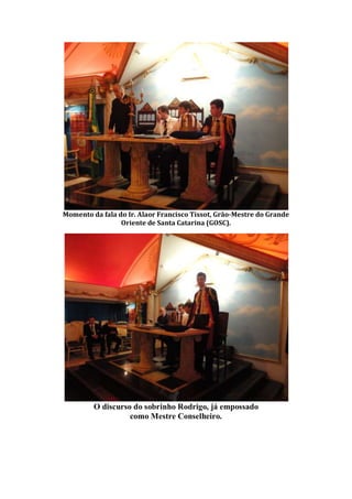 Momento da fala do Ir. Alaor Francisco Tissot, Grão-Mestre do Grande
Oriente de Santa Catarina (GOSC).
O discurso do sobrinho Rodrigo, já empossado
como Mestre Conselheiro.
 