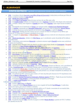 JB News – Informativo nr. 1.230 Florianópolis (SC), terça-feira, 14 de janeiro de 2014. Pág. 2/19
 1506 – A escultura clássica Laoconte e seus filhos (Grupo de Laocoonte) é redescoberta em Roma por Felice de
Fredi e vendida de imediato ao papa Júlio II.
 1659 – Batalha das Linhas de Elvas
 1724 – O rei Filipe V de Espanha abdica do trono em favor de seu filho mais velho
 1784 – Os Estados Unidos ratificam um tratado de paz com a Inglaterra encerrando a Revolução norte-americana.
 1809 – Firmada a aliança entre Inglaterra e Espanha para lutar contra Napoleão, cujas tropas haviam invadido a
Espanha.
 1852 – Promulgada nova Constituição na França, que outorgou poder a Charles Louis Napoleón Bonaparte.
 1876 – O telefone é patenteado por Alexander Graham Bell, apesar de ter sido inventado por Antonio Meucci.
 1907 – Centenas de pessoas morrem quando um terremoto atinge Kingston, a capital da Jamaica.
 1914 – Henry Ford, fundador da Ford, anuncia um novo sistema na linha de montagem de sua fábrica, que
reduzia de 12,5 horas para 93 minutos a produção de um carro.
 1914 – A erupção do vulcão Strato, na ilha de Sakura, no Japão, provoca a morte de sete mil pessoas e destrói 13
mil casas.
 1923 – Direito previdenciário: editada a Lei Elói Chaves, que é considerada o ponto de partida da Previdência
Social Brasileira
 1943 – O presidente norte-americano Roosevelt e o primeiro-ministro inglês Churchill iniciam uma conferência
de guerra em Casablanca.
 1944 – Segunda Guerra Mundial: Início da ofensiva soviética contra tropas alemãs em Leninegrado e Novgorod.
 1952 – Iniciam-se os Jogos Olímpicos de Inverno em Oslo
 1953 – O marechal Josip Broz Tito é eleito primeiro presidente da República da Iugoslávia.
 1965 – Os primeiros-ministros da República da Irlanda e da Irlanda do Norte se reúnem pela primeira vez em 43
anos.
 1969 – Início da missão espacial Soyuz 4
 1973 – Elvis Presley realiza um show que foi o primeiro a ser transmitido via satélite para mais de 40 países e
visto por mais de 1 bilhão de pessoas. O show foi realizado em Honolulu, no Hawaii.
 1974 – O general Ernesto Geisel é escolhido presidente da República por eleição indireta. Ele assumiria no dia 15
de março, enfrentando dificuldades econômicas e políticas que anunciavam o fim do milagre econômico e
ameaçavam o regime militar. Em 1974, a inflação chegaria a 34,5%.
 1980 – Inicia-se o segundo mandato de Indira Gandhi como Primeira-Ministra da Índia.
 1982 – Adotada a bandeira do estado do Amazonas – Brasil
 1994 – Os presidentes da Rússia, Boris Iéltsin, e dos EUA, Bill Clinton, firmam em Moscou, com o presidente da
Ucrânia, Leonid Kravchuk, um acordo para eliminar todos os mísseis nucleares estratégicos ex-soviéticos.
 1996 – O empresário Álvaro Arzu, um político de direita, assume poder como o novo presidente da Guatemala.
 2000 – Cirurgiões do hospital Edouard-Herriot fazem, pela primeira vez, um duplo transplante de antebraços em
um paciente que os havia perdido há quatro anos.
 2000 – Um tribunal da ONU sentencia cinco croatas a 25 anos de prisão pelo massacre de 103 muçulmanos num
vilarejo na Bósnia e Herzegovina em 1993.
 2000 – Criação do Instituto Nacional de Colonização e Reforma Agrária (INCRA) – Órgão do governo brasileiro.
 2001 – O socialista Jorge Sampaio é reeleito Presidente da República de Portugal.
 2005 – A sonda Cassini-Huygens aterra em Titã.
Culturais ou de média/mídia
 1900 – Estréia a ópera Tosca, de Puccini.
 1954 – A musa do cinema Marilyn Monroe casa-se com o jogador de beisebol Joe DiMaggio. A união dura
apenas nove meses, pois ele era violento e ciumento.
 1964 – Jacqueline Kennedy faz sua primeira aparição pública na TV desde o assassinato de seu marido John,
presidente dos Estados Unidos, em novembro do ano anterior.
 1965 – Adonias Filho é eleito membro da Academia Brasileira de Letras.
 1966 – Lançado o disco Cant help thinking about me, o primeiro de David Bowie.
 1973 – Primeiro show de música via satélite: Elvis Presley no Havaí (Aloha from Hawaii).
 1990 – O programa de televisão Os Simpsons estréia no canal Fox nos Estados Unidos.
 1995 – Último show da Legião Urbana, em Santos.
 1998 – O canal de televisão NBC concorda em pagar ao estúdio Warner Brothers a quantia de US$ 13 milhões
por episódio da série ER
1 - almanaque
Eventos Históricos - Aprofunde seu conhecimento clicando nas palavras sublinhadas
 