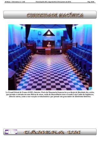 JB News – Informativo nr. 1.236 Florianópolis (SC), segunda-feira 20 de janeiro de 2014. Pág. 24/26
Le Grand Orient de France (GOF). Interior. Parte da Maçonaria francesa leva os ideais de liberdade tão a sério,
que permite a entrada em suas fileiras de ateus, razão de discordância com a Grande Loja Unida da Inglaterra,
além de outras, como a sua vocação revolucionária e por possuir um grau maior de misticismo histórico.
 