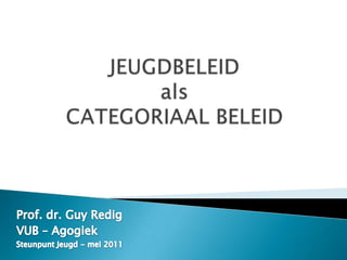 JEUGDBELEIDalsCATEGORIAAL BELEID Prof. dr. Guy Redig VUB – Agogiek Steunpunt Jeugd - mei 2011 