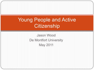 Jason Wood De Montfort University May 2011 Young People and Active Citizenship 