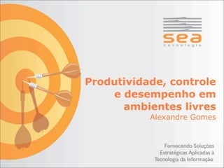 Produtividade, controle
    e desempenho em
      ambientes livres
           Alexandre Gomes
 