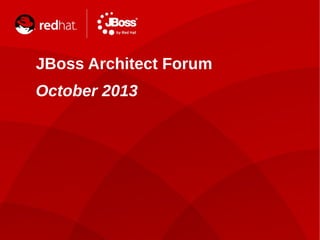 JBoss Architect Forum
October 2013

 