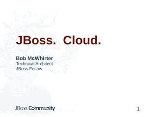 JBoss. Cloud.
Bob McWhirter
Technical Architect
JBoss Fellow
1
 