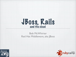 JBoss, cloud
  and the
          Rails
      Bob McWhirter
Red Hat Middleware, aka JBoss
 