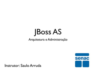 JBoss AS
               Arquitetura e Administração




Instrutor: Saulo Arruda
 