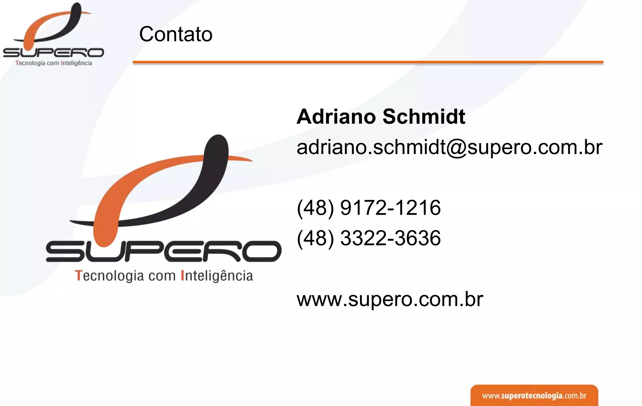 Contato
Adriano Schmidt
adriano.schmidt@supero.com.br
(48) 9172-1216
(48) 3322-3636
www.supero.com.br
 