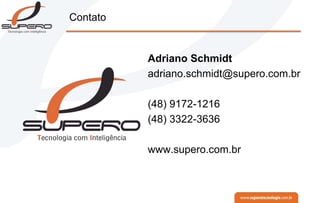 Contato
Adriano Schmidt
adriano.schmidt@supero.com.br
(48) 9172-1216
(48) 3322-3636
www.supero.com.br
 