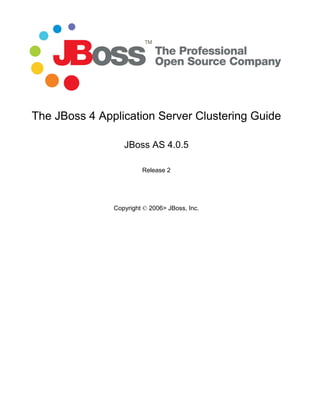 The JBoss 4 Application Server Clustering Guide

                  JBoss AS 4.0.5

                        Release 2




               Copyright © 2006> JBoss, Inc.
 
