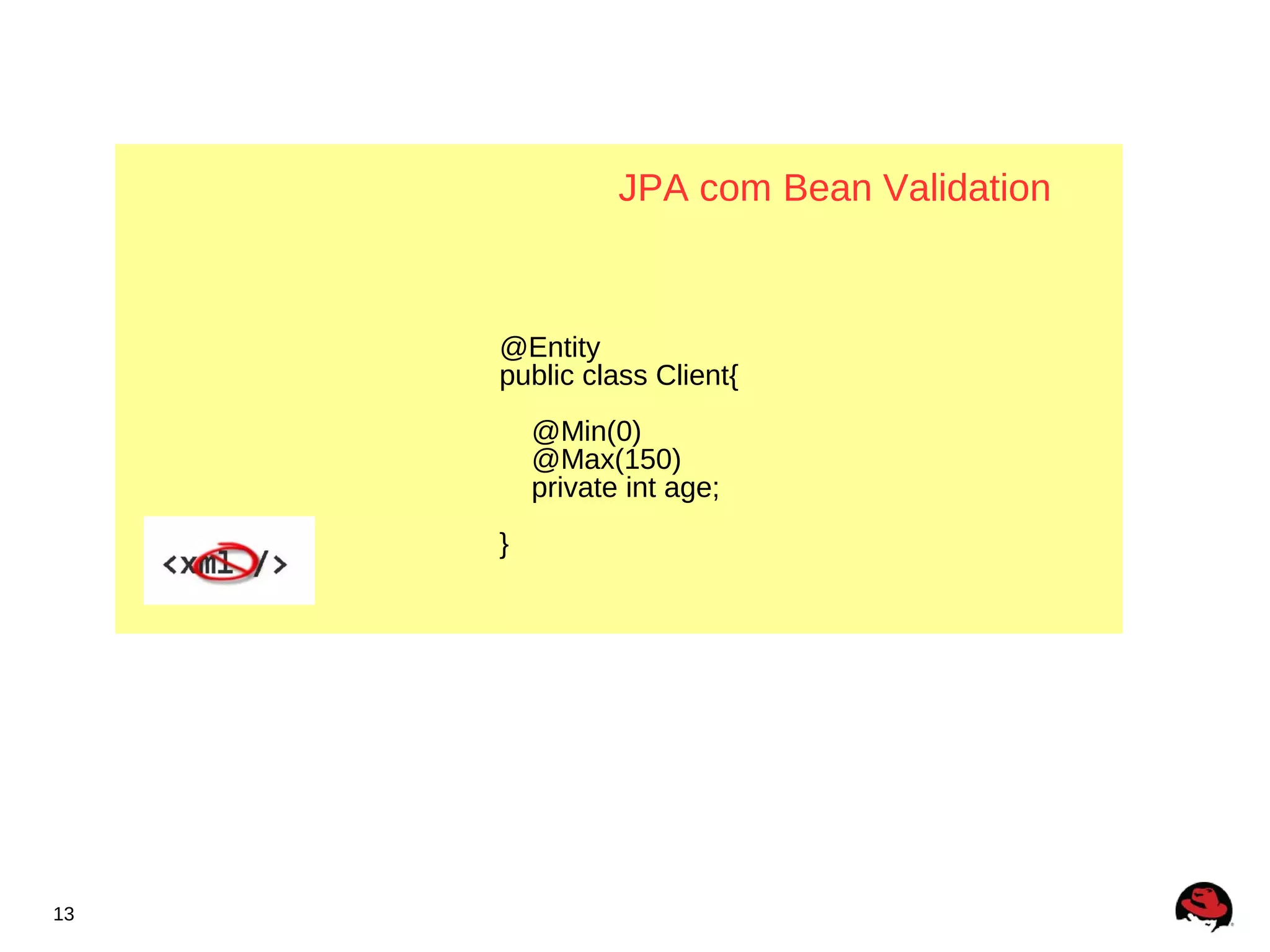 JPA com Bean Validation



     @Entity
     public class Client{
         @Min(0)
         @Max(150)
         private int age;
     }




13
 