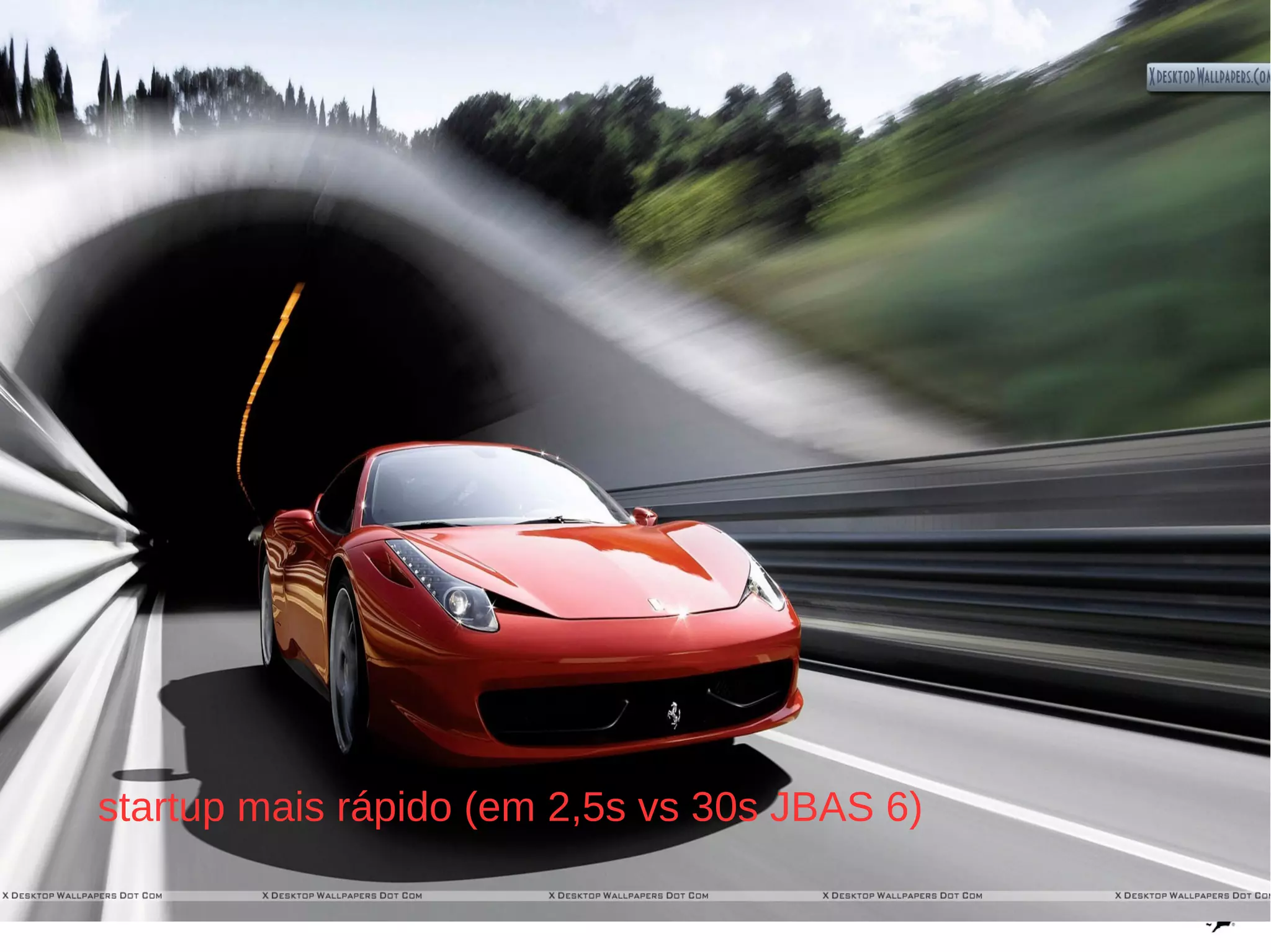 startup mais rápido (em 2,5s vs 30s JBAS 6)

16
 