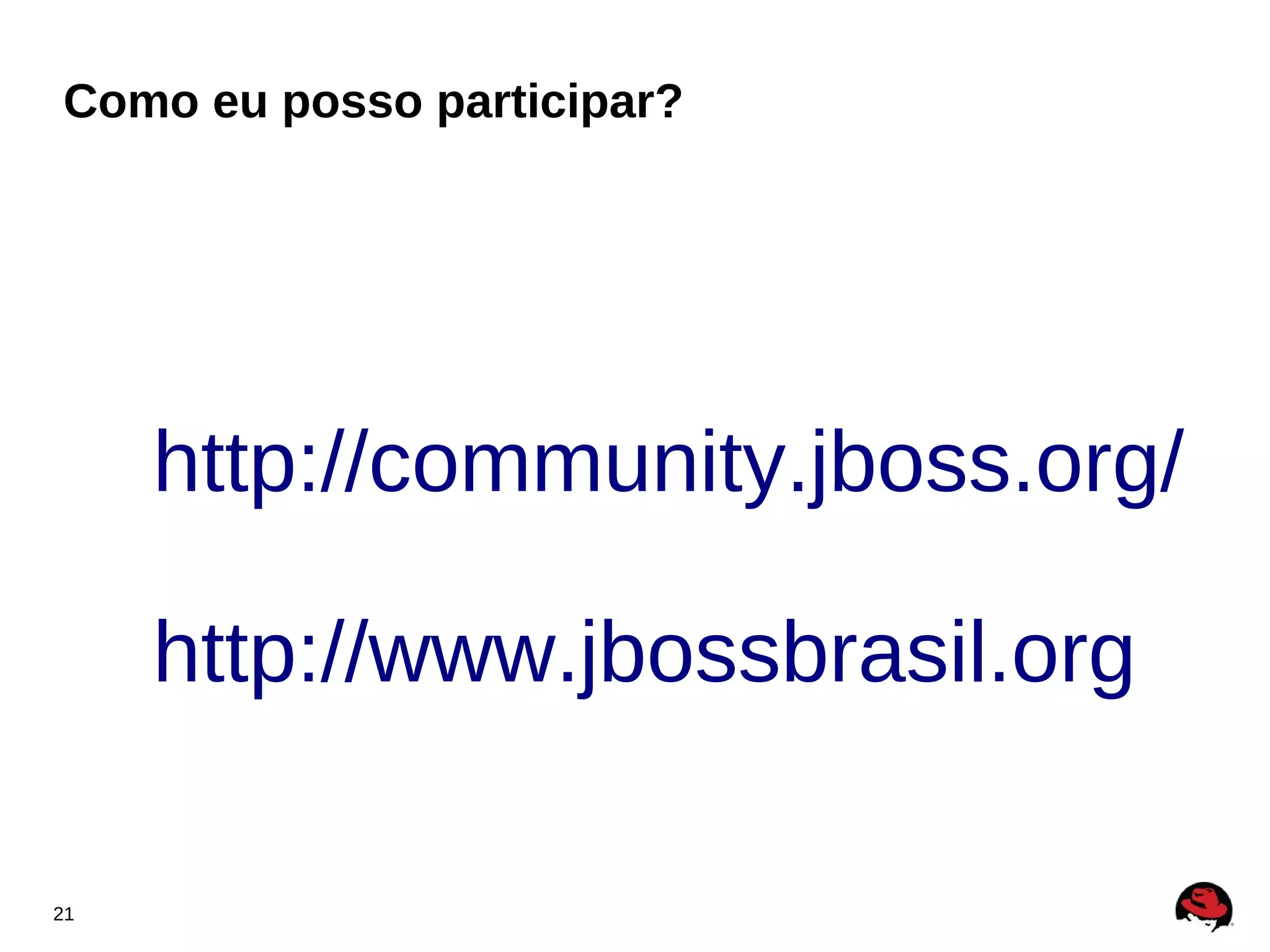 Como eu posso participar?




     http://community.jboss.org/

     http://www.jbossbrasil.org

21
 