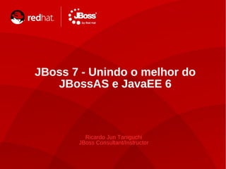 TITLE SLIDE: HEADLINE

    JBoss 7 - Unindo o melhor do
       JBossAS e JavaEE 6



             Ricardo Jun Taniguchi
           JBoss Consultant/Instructor


1
 