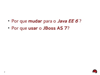 • Por que mudar para o Java EE 6 ?
    • Por que usar o JBoss AS 7?




2
 