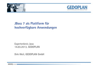 JBoss 7 als Plattform für
hochverfügbare Anwendungen



Expertenkreis Java
14.03.2013, GEDOPLAN

Dirk Weil, GEDOPLAN GmbH
 