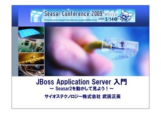 JBoss Application Server 入門
   ～ Seasar2を動かして見よう！～
  サイオステクノロジー株式会社 武田正英
 