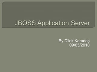 JBOSS Application Server By Dilek Karadaş 09/05/2010 