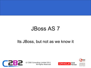 JBoss AS 7

Its JBoss, but not as we know it




    © C2B2 Consulting Limited 2011
               All Rights Reserved
 