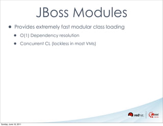 JBoss Modules
      • Provides extremely fast modular class loading
            •      O(1) Dependency resolution

            •      Concurrent CL (lockless in most VMs)




Sunday, June 19, 2011
 