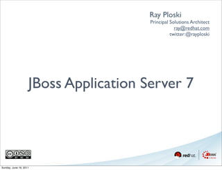 Ray Ploski
                                       Principal Solutions Architect
                                                   ray@redhat.com
                                                 twitter:@rayploski




                    JBoss Application Server 7




Sunday, June 19, 2011
 