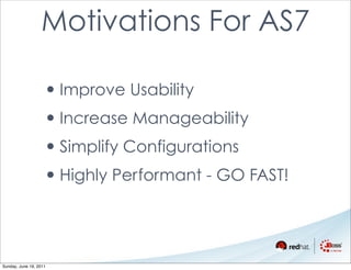 Motivations For AS7

                    • Improve Usability
                    • Increase Manageability
                    • Simplify Configurations
                    • Highly Performant - GO FAST!



Sunday, June 19, 2011
 