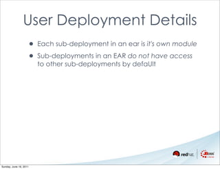 User Deployment Details
                    • Each sub-deployment in an ear is it's own module
                    • Sub-deployments in an EAR do not have access
                        to other sub-deployments by defaUlt




Sunday, June 19, 2011
 