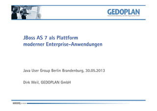 JBoss AS 7 als Plattform
moderner Enterprise-Anwendungen
Java User Group Berlin Brandenburg, 30.05.2013
Dirk Weil, GEDOPLAN GmbH
 