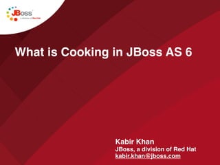 What is Cooking in JBoss AS 6




                Kabir Khan
                JBoss, a division of Red Hat
                kabir.khan@jboss.com
 