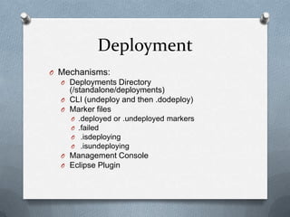 Deployment
O Mechanisms:
  O Deployments Directory
    (/standalone/deployments)
  O CLI (undeploy and then .dodeploy)
  O Marker files
    O   .deployed or .undeployed markers
    O   .failed
    O    .isdeploying
    O    .isundeploying
  O Management Console
  O Eclipse Plugin
 