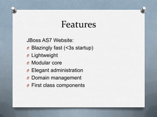 Features
JBoss AS7 Website:
O Blazingly fast (<3s startup)
O Lightweight
O Modular core
O Elegant administration
O Domain management
O First class components
 