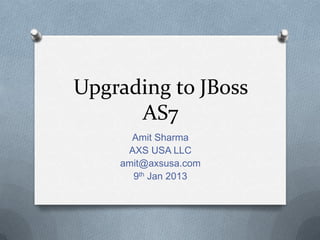 Upgrading to JBoss
      AS7
      Amit Sharma
     AXS USA LLC
    amit@axsusa.com
      9th Jan 2013
 