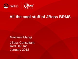 All the cool stuff of JBoss BRMS Giovanni Marigi JBoss Consultant Red Hat, Inc. January 2012 String.class.getName() 