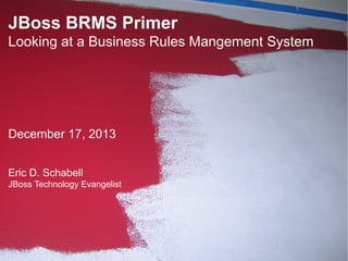 JBoss BRMS Primer
Looking at a Business Rules Mangement System

December 17, 2013
Eric D. Schabell
JBoss Technology Evangelist

1

 