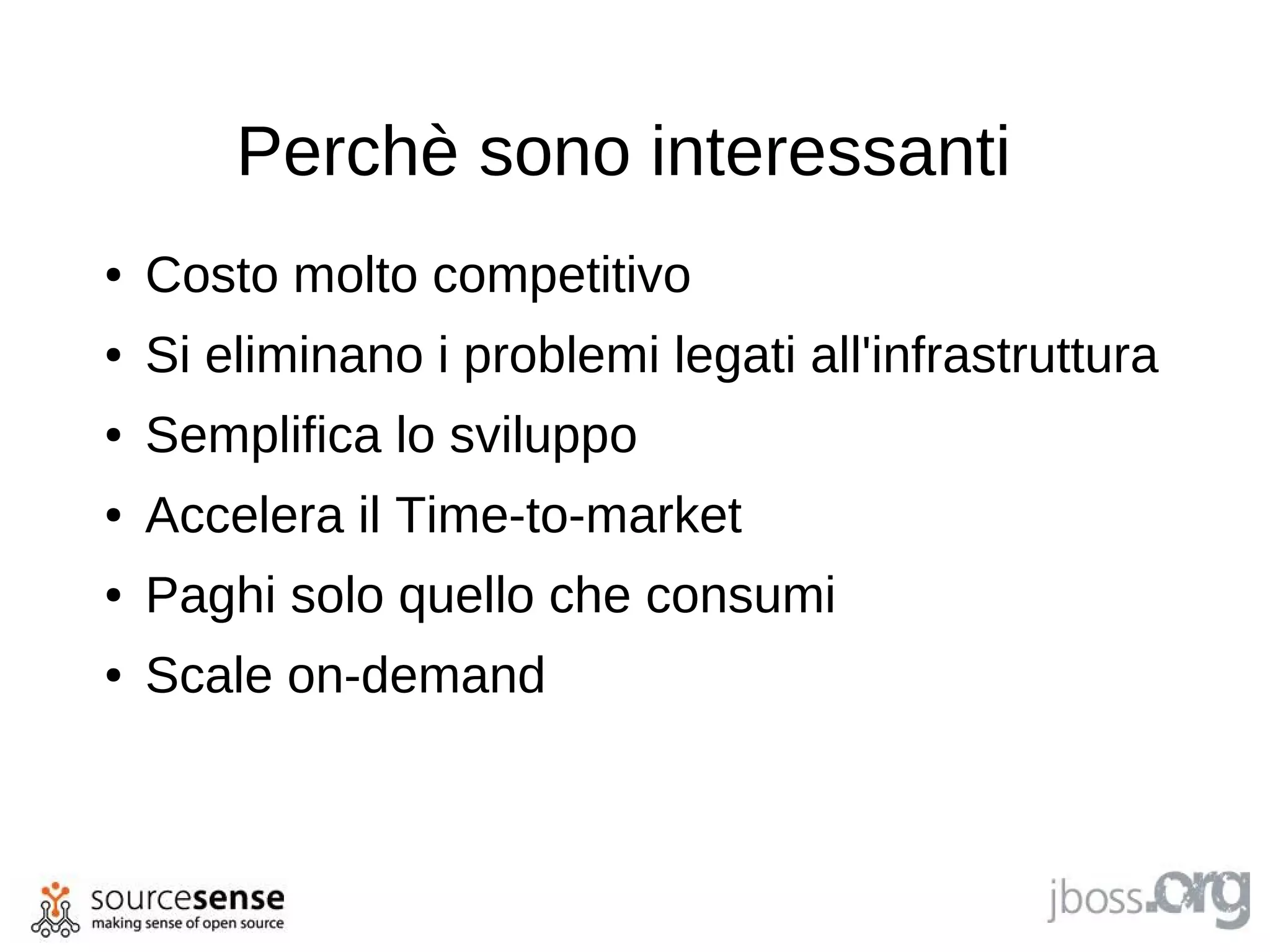 Perchè sono interessanti
●   Costo molto competitivo
●   Si eliminano i problemi legati all'infrastruttura
●   Semplifica lo sviluppo
●   Accelera il Time-to-market
●   Paghi solo quello che consumi
●   Scale on-demand
 