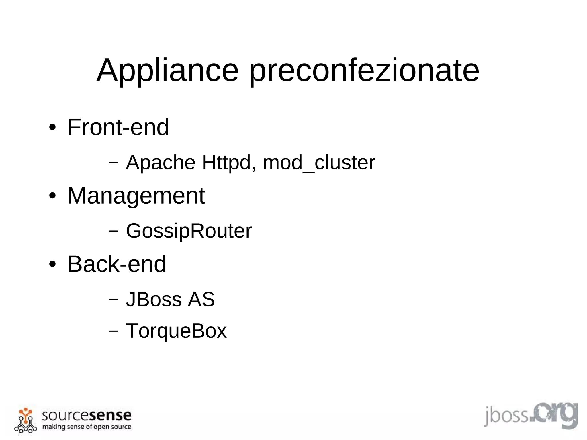 Appliance preconfezionate
●   Front-end
       –   Apache Httpd, mod_cluster
●   Management
       –   GossipRouter
●   Back-end
       –   JBoss AS
       –   TorqueBox
 