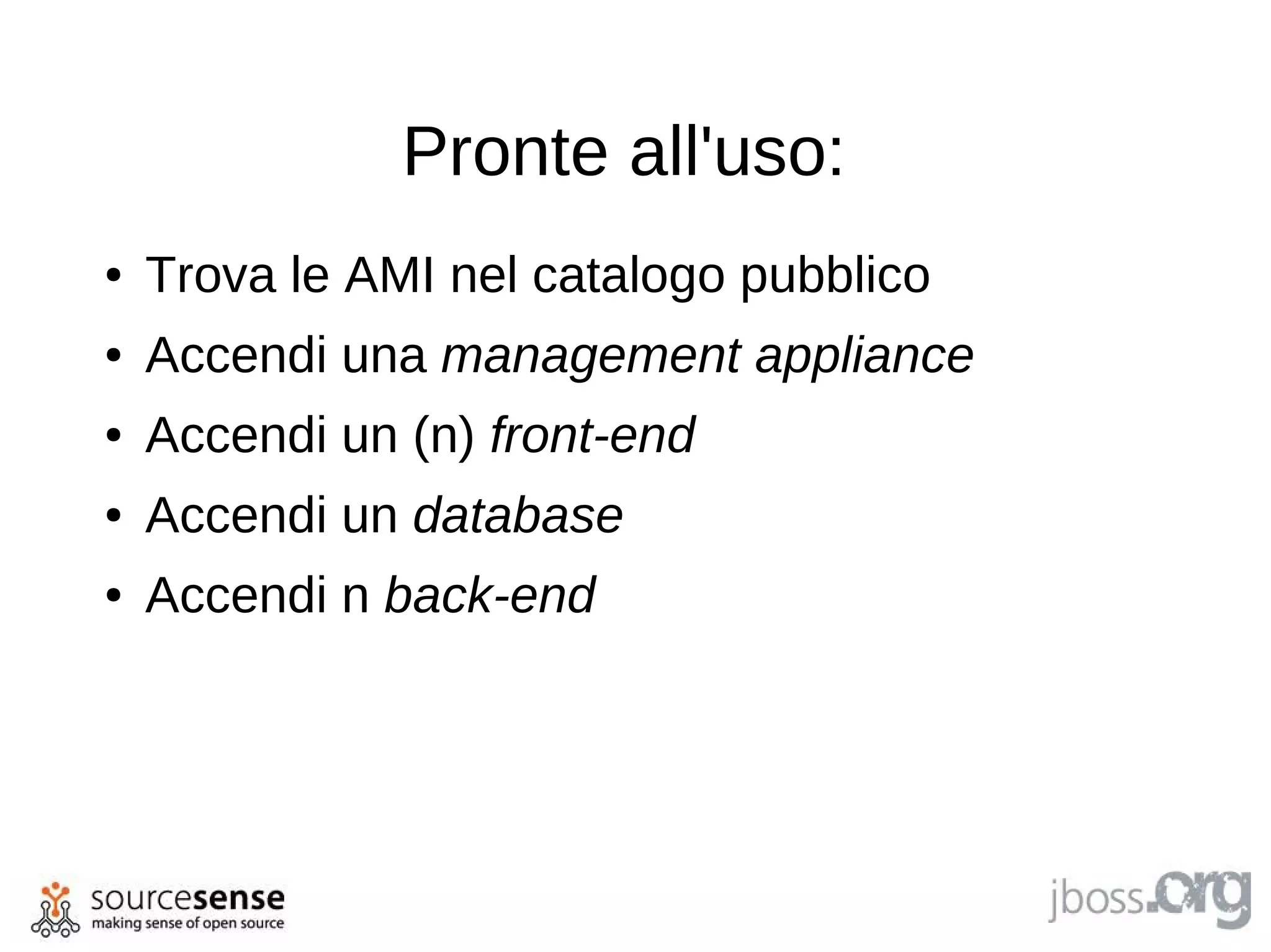 Pronte all'uso:
●   Trova le AMI nel catalogo pubblico
●   Accendi una management appliance
●   Accendi un (n) front-end
●   Accendi un database
●   Accendi n back-end
 