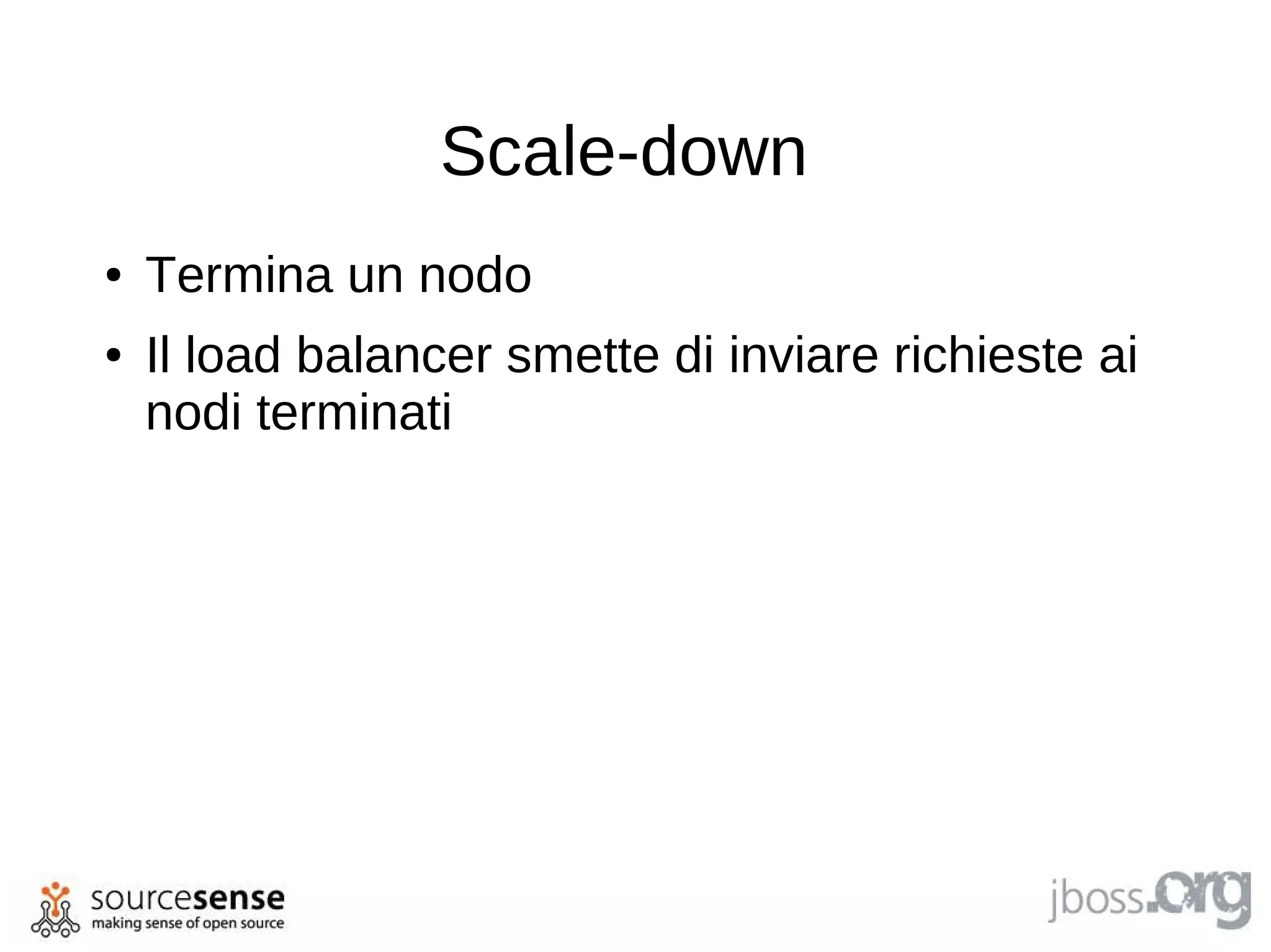 Scale-down
●   Termina un nodo
●   Il load balancer smette di inviare richieste ai
    nodi terminati
 