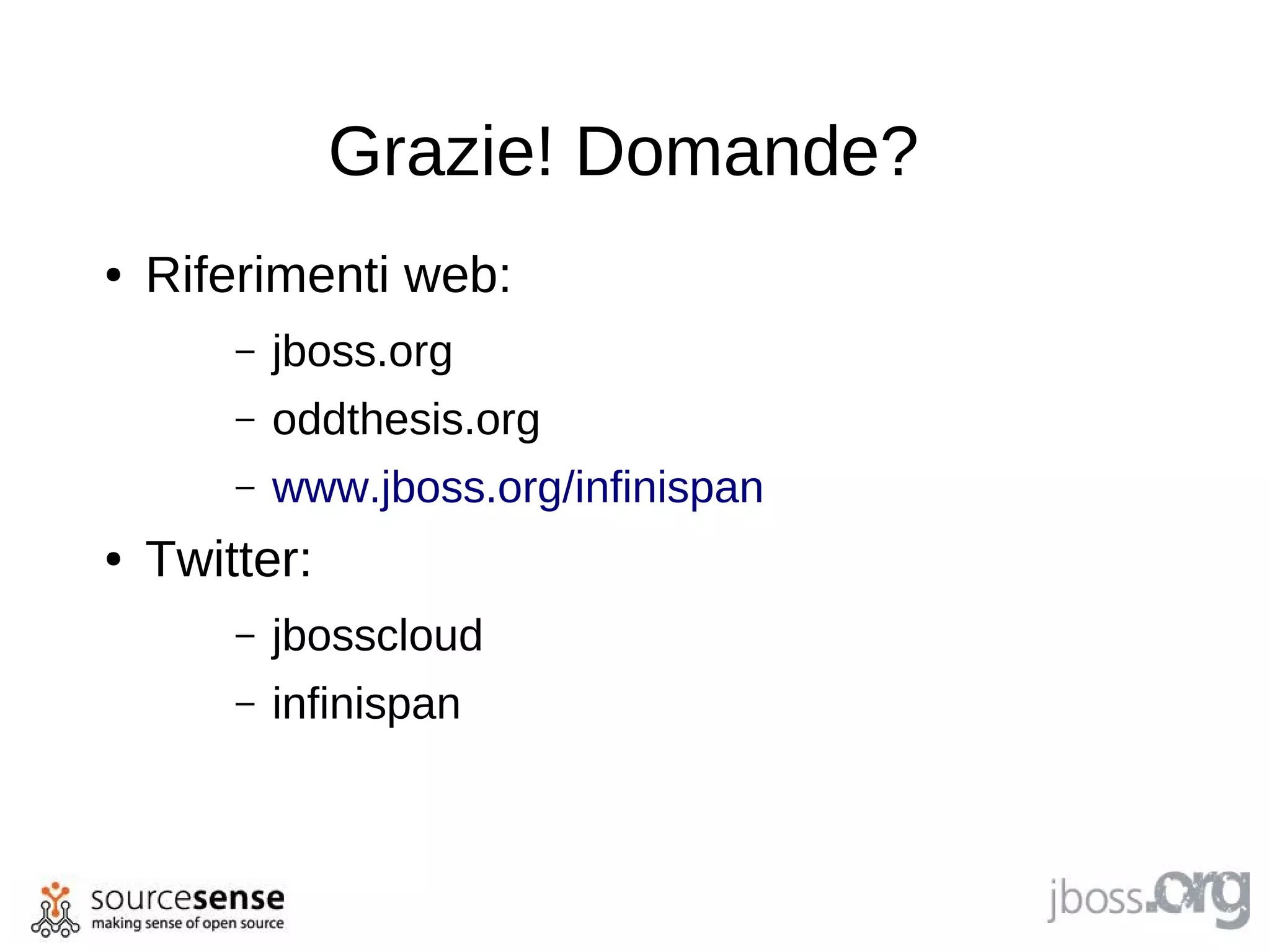 Grazie! Domande?
●   Riferimenti web:
        –   jboss.org
        –   oddthesis.org
        –   www.jboss.org/infinispan
●   Twitter:
        –   jbosscloud
        –   infinispan
 