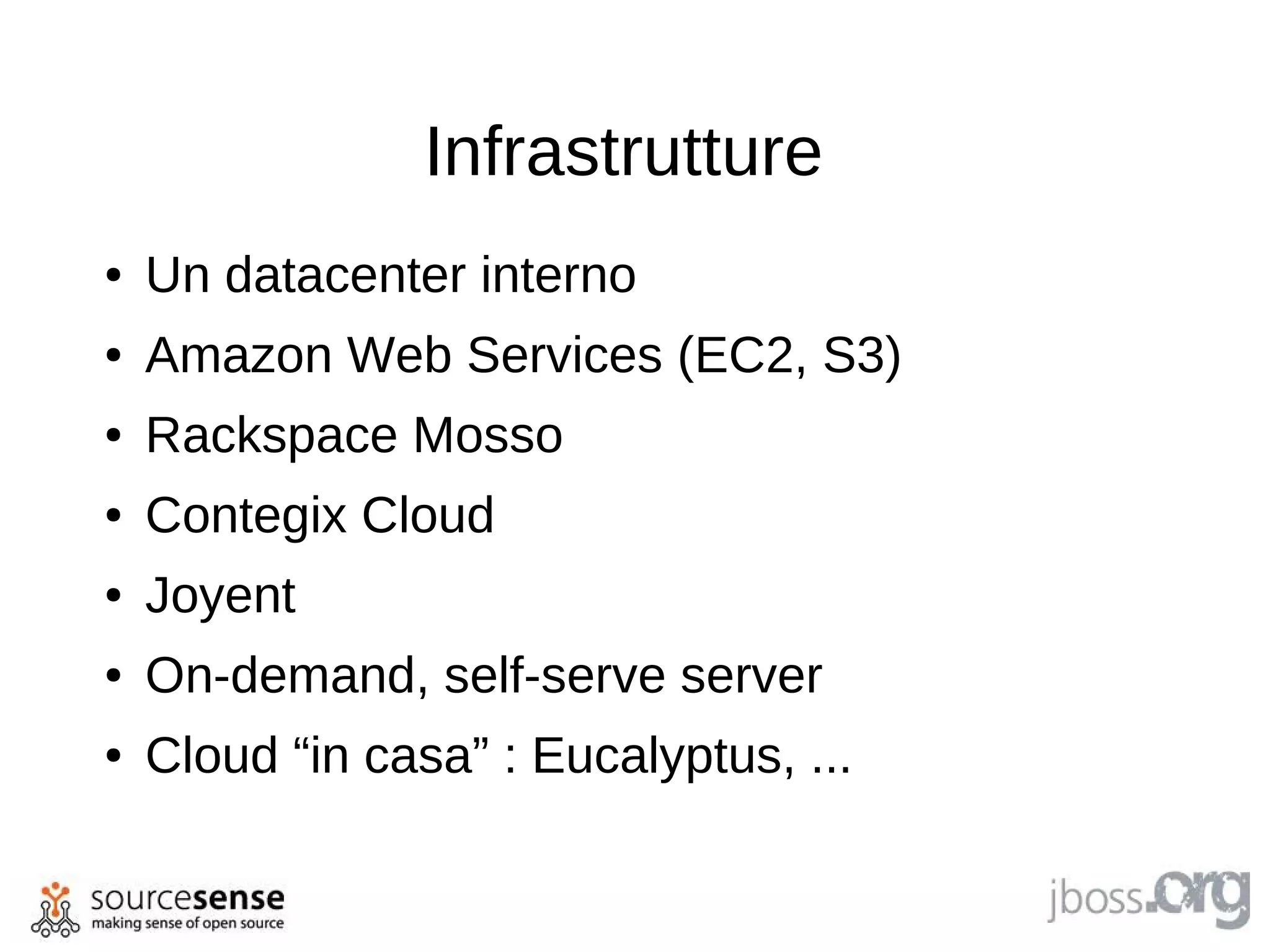 Infrastrutture
●   Un datacenter interno
●   Amazon Web Services (EC2, S3)
●   Rackspace Mosso
●   Contegix Cloud
●   Joyent
●   On-demand, self-serve server
●   Cloud “in casa” : Eucalyptus, ...
 