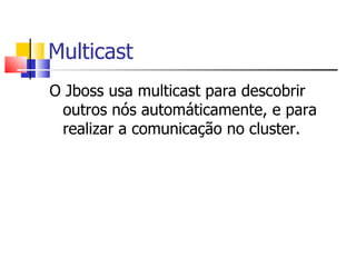 Multicast O Jboss usa multicast para descobrir outros nós automáticamente, e para realizar a comunicação no cluster. 