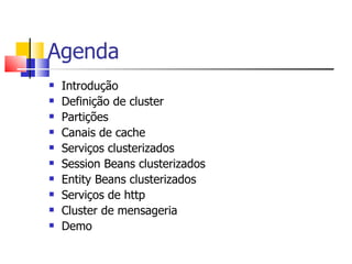 Agenda Introdução Definição de cluster Partições Canais de cache Serviços clusterizados Session Beans clusterizados Entity Beans clusterizados Serviços de http Cluster de mensageria Demo 