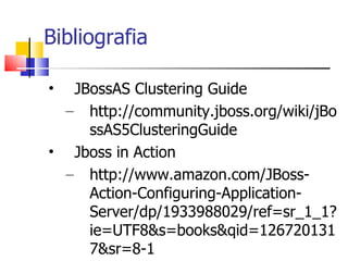 Bibliografia JBossAS Clustering Guide http://community.jboss.org/wiki/jBossAS5ClusteringGuide Jboss in Action http://www.amazon.com/JBoss-Action-Configuring-Application-Server/dp/1933988029/ref=sr_1_1?ie=UTF8&s=books&qid=1267201317&sr=8-1 Apache MOD_JK http://tomcat.apache.org/connectors-doc/ NGINX http://wiki.nginx.org/Main 