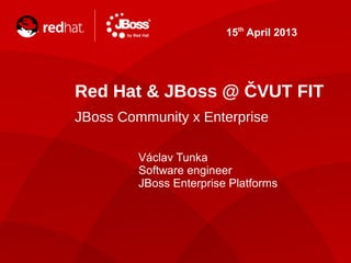 15th April 2013




Red Hat & JBoss @ ČVUT FIT
JBoss Community x Enterprise

         Václav Tunka
         Software engineer
         JBoss Enterprise Platforms
 