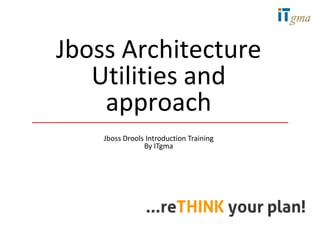 Jboss Architecture
   Utilities and
    approach
    Jboss Drools Introduction Training
                By ITgma
 
