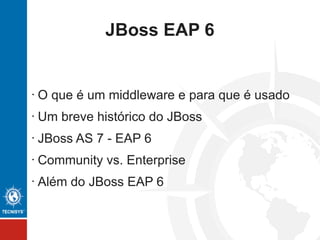 JBoss EAP 6
• O que é um middleware e para que é usado
• Um breve histórico do JBoss
• JBoss EAP 6
• Community vs. Enterprise
• Além do JBoss EAP 6
 