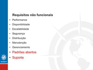 Requisitos não funcionais
● Performance
● Disponibilidade
● Escalabilidade
● Segurança
● Distribuição
● Manutenção
● Gerenciamento
● Padrões abertos
● Suporte
 